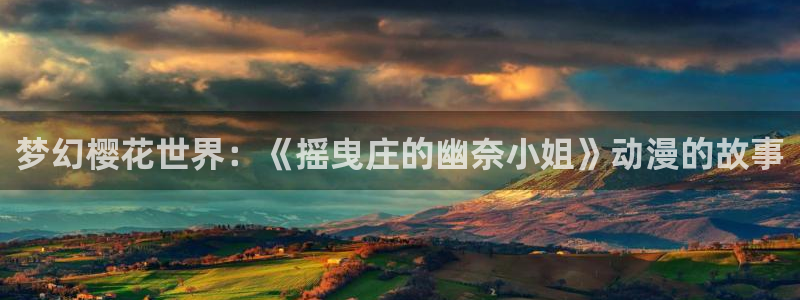 colamanage漫画：梦幻樱花世界：《摇曳庄的幽奈小姐》动漫的故事