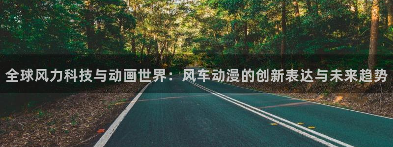 里番动漫网上看：全球风力科技与动画世界：风车动漫的创新表达与未来趋势