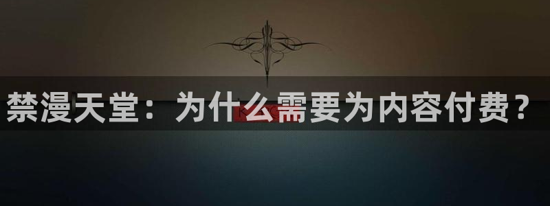 backstage韩漫免费观看：禁漫天堂：为什么需要为内容付费？