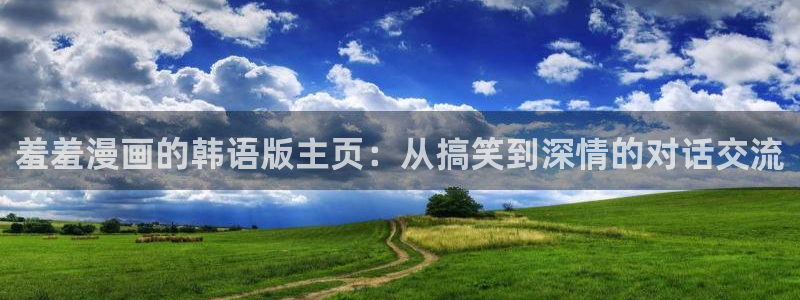 里番动漫官网版入口：羞羞漫画的韩语版主页：从搞笑到深情的对话交流