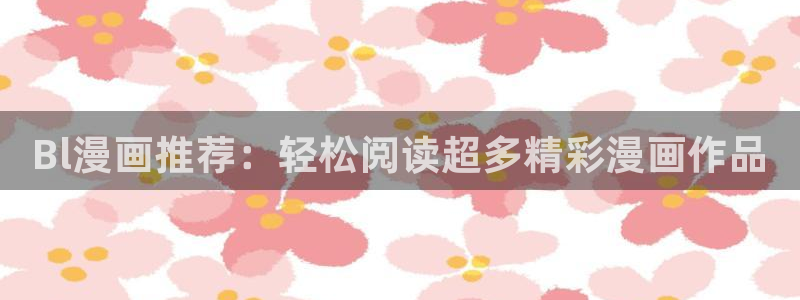 里番动漫网官网入口：Bl漫画推荐：轻松阅读超多精彩漫画作品