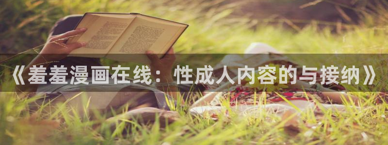colamanage漫画官网：《羞羞漫画在线：性成人内容的与接纳》