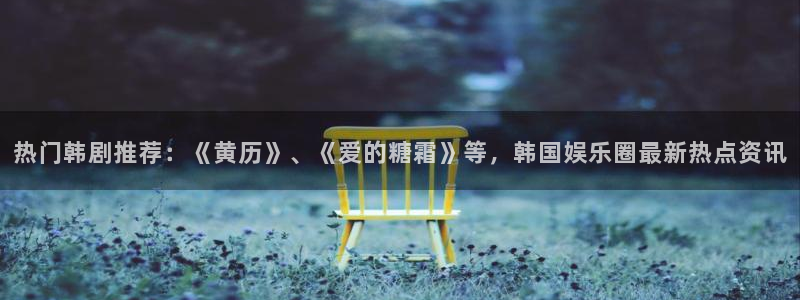 里番动漫网上看：热门韩剧推荐：《黄历》、《爱的糖霜》等，韩国娱乐圈最新热点资讯