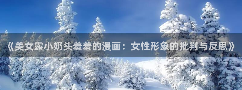 里番动漫下载网：《美女露小奶头羞羞的漫画：女性形象的批判与反思》