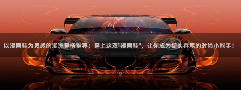 colamanage漫画下载：以漫画鞋为灵感的潮流穿搭推荐：穿上这双\