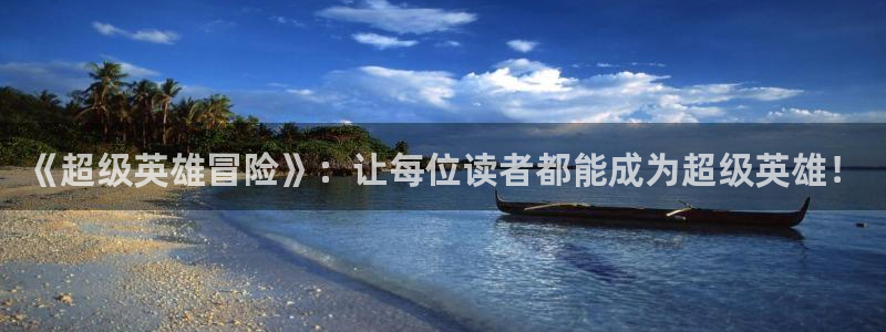 下载里番动漫：《超级英雄冒险》：让每位读者都能成为超级英雄！