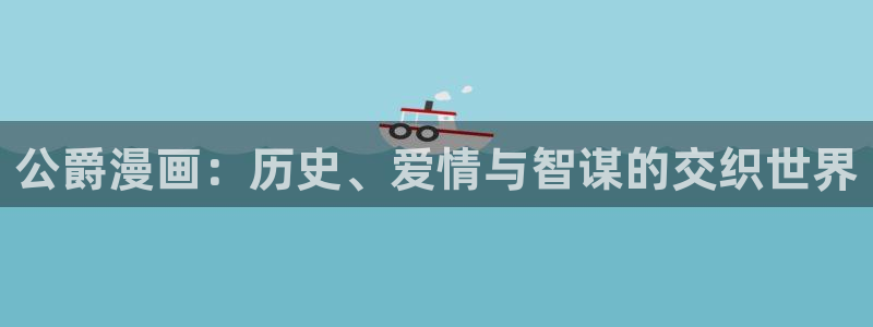 colamanage漫画：公爵漫画：历史、爱情与智谋的交织世界
