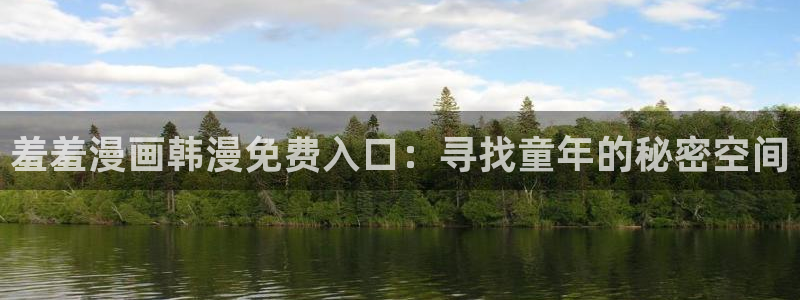 里番动漫下载：羞羞漫画韩漫免费入口：寻找童年的秘密空间