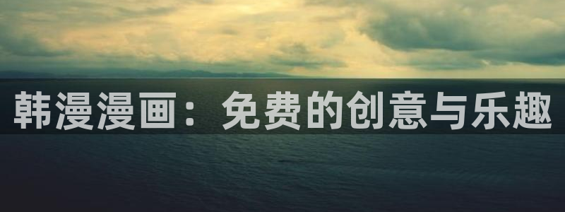 里番动漫：韩漫漫画：免费的创意与乐趣