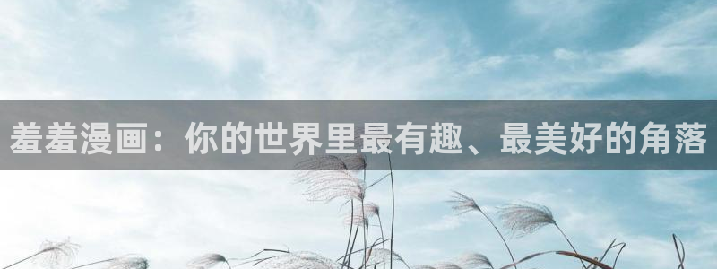 age樱花动漫：羞羞漫画：你的世界里最有趣、最美好的角落