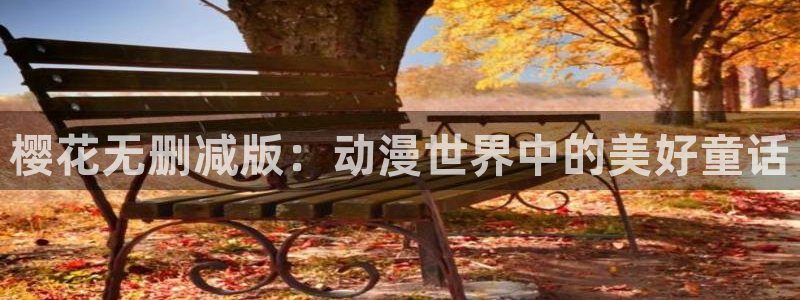 里番动漫专注动漫的门户网站：樱花无删减版：动漫世界中的美好童话