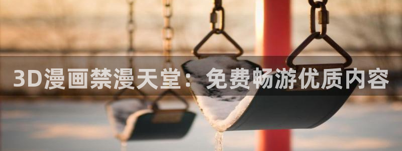lovestage漫画免费阅读：3D漫画禁漫天堂：免费畅游优质内容